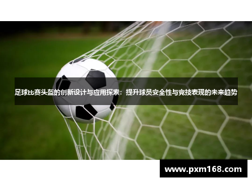 足球比赛头盔的创新设计与应用探索：提升球员安全性与竞技表现的未来趋势